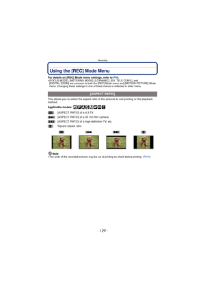 Page 129- 129 -
Recording
Using the [REC] Mode Menu
For details on [REC] Mode menu settings, refer to P56.
•[FOCUS MODE], [METERING MODE], [I.DYNAMIC], [EX. TELE CONV.], and 
[DIGITAL ZOOM] are common to both the [R EC] Mode menu and [MOTION PICTURE] Mode 
menu. Changing these settings in one of these menus is reflected in other menu.
This allows you to select the aspect ratio of  the pictures to suit printing or the playback 
method.
Applicable modes: 
Note
•
The ends of the recorded pictures may be cut at...