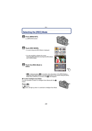 Page 30Basic
- 30 -
BasicSelecting the [REC] Mode
Press [MENU/SET].
A[MENU/SET] button
Touch [REC MODE].
•A screen listing the [REC] Mode is displayed.
•It is also possible to display the screen 
listing the [REC] Mode by  touching the [REC] Mode 
icon in [REC] Mode.
Touch the [REC] Mode to 
select.
•[ ] is displayed when [ ] is touched, and a description of the [REC] Mode is 
displayed when [REC] Mode is touched. It wil l return to the screen listing the [REC] 
Mode when [CANCEL] is touched, and [ ] will...