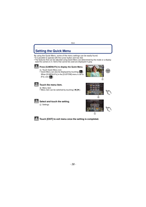Page 58Basic
- 58 -
Setting the Quick Menu
By using the Quick Menu, some of the menu settings can be easily found.
•It is possible to operate with the cursor button and rear dial.•The features that can be adjusted using Quick Menu are determined by the mode or a display 
style the camera is in. Items that cannot be used are displayed in gray.
Press [Q.MENU/Fn] to display the Quick Menu.
A Touch Quick Menu icon•Quick Menu can also be displayed by touching [ ]. 
When [Q.MENU/Fn] in the [CUSTOM] menu is set to...