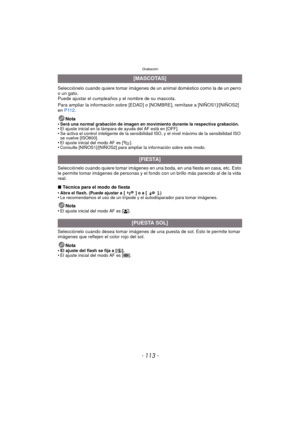 Page 113- 113 -
Grabación
Selecciónelo cuando quiere tomar imágenes de un animal doméstico como la de un perro 
o un gato.
Puede ajustar el cumpleaños y el nombre de su mascota.
Para ampliar la información sobre [EDAD] o [NOMBRE], remítase a [NIÑOS1]/[NIÑOS2] 
en P112 .
Nota
•
Será una normal grabación de imagen en movimiento durante la respectiva grabación.•El ajuste inicial en la lámpara de ayuda del AF está en [OFF].•Se activa el control inteligente de la sensibilidad ISO, y el nivel máximo de la sensibilidad...