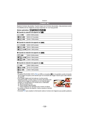 Page 130Grabación
- 130 -
Ajuste el número de píxeles. Cuanto mayor es el número de píxeles, más preciosos serán 
los detalles de las imágenes aunque impriman en una hoja grande.
Modos aplicables: 
∫ Cuando la relación de aspecto es [ X].
∫ Cuando la relación de aspecto es [ Y].
∫ Cuando la relación de aspecto es [ W].
∫ Cuando la relación de aspecto es [ ].
Nota
•
Si ajusta [TELECONV. EXT.]  (P69) en [ON], se visualiza [ ] en la pantalla cuando el tamaño 
de la imagen se ajusta a otro tamaño que no es tamaño de...