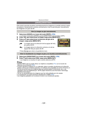 Page 159- 159 -
Reproducción/Edición
Este modo le permite visualizar automáticamente las imágenes en sentido vertical si éstas 
se grabaron manteniendo la cámara verticalmente o bien le permite girar manualmente 
las imágenes con giros de 90
o.
1Seleccione [GIRAR] en el menú del modo [REPR.].  (P56)
•La función se desactiva [GIRAR] cuando [GIRAR PANT.] está ajustada a [OFF].2Pulse  2/1  para seleccionar la imagen luego pulse [MENU/SET].
3Pulse  3/4  para seleccionar la dirección del giro de la 
imagen, luego...