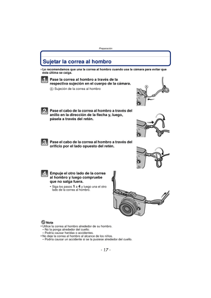 Page 17- 17 -
Preparación
Sujetar la correa al hombro
•Le recomendamos que una la correa al hombro cuando usa la cámara para evitar que 
ésta última se caiga.
Pase la correa al hombro a través de la 
respectiva sujeción en el cuerpo de la cámara.
A: Sujeción de la correa al hombro
Pase el cabo de la correa al hombro a través del 
anillo en la dirección de la flecha y, luego, 
pásela a través del retén.
Pase el cabo de la correa al hombro a través del 
orificio por el lado opuesto del retén.
Empuje el otro lado...