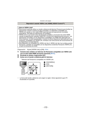 Page 173- 173 -
Conexión a otro equipo
1Conecte esta unidad a un televisor de Panasonic compatible con VIERA Link 
con un mini cable HDMI (accesorio opcional) (P171).
2Encienda la cámara, luego pulse [(].3Actúe con el mando a distancia para el televisor.
Televisor de Panasonic compatible con VIERA Link
¢ La forma del mando a distancia varía según la región. Actúe siguiendo la guía TV 
visualizada en la pantalla.
Reproducir usando VIERA Link (HDMI) (HDAVI Control™)
¿Qué es VIERA Link?
•
Esta función le permite...