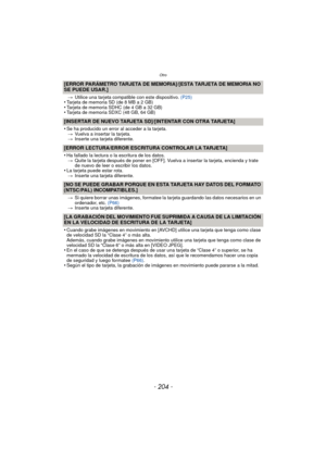 Page 204Otro
- 204 -
[ERROR PARÁMETRO TARJETA DE MEMORIA]/[ESTA TARJETA DE MEMORIA NO 
SE PUEDE USAR.]
>Utilice una tarjeta compatible con este dispositivo.  (P25)•Tarjeta de memoria SD (de 8 MB a 2 GB)•Tarjeta de memoria SDHC (de 4 GB a 32 GB)•Tarjeta de memoria SDXC (48 GB, 64 GB)
[INSERTAR DE NUEVO TARJETA SD]/[INTENTAR CON OTRA TARJETA]
•
Se ha producido un error al acceder a la tarjeta.
> Vuelva a insertar la tarjeta.
> Inserte una tarjeta diferente.
[ERROR LECTURA/ERROR ESCRIT URA CONTROLAR LA TARJETA]
•...