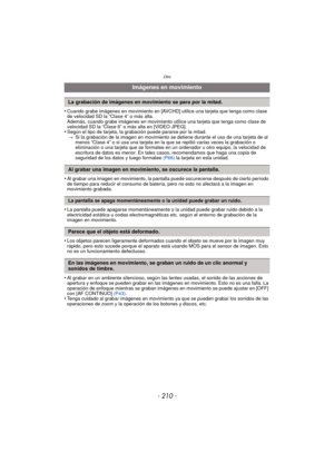 Page 210Otro
- 210 -
•Cuando grabe imágenes en movimiento en [AVCHD] utilice una tarjeta que tenga como clase 
de velocidad SD la “Clase 4” o más alta. 
Además, cuando grabe imágenes en movimiento utilice una tarjeta que tenga como clase de 
velocidad SD la “Clase 6” o más alta en [VIDEO JPEG].
•Según el tipo de tarjeta, la grabación puede pararse por la mitad.
> Si la grabación de la imagen en movimiento se  detiene durante el uso de una tarjeta de al 
menos “Clase 4” o si usa una tarjeta en la que se repitió...