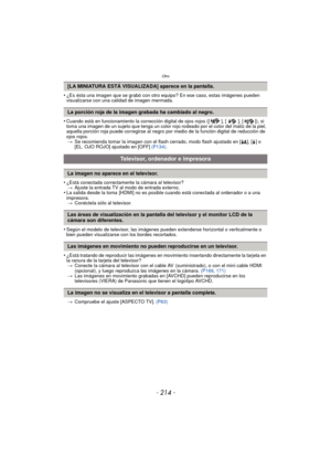 Page 214Otro
- 214 -
•¿Es ésta una imagen que se grabó con otro equipo? En ese caso, estas imágenes pueden 
visualizarse con una calidad de imagen mermada.
•Cuando está en funcionamiento la corrección digital de ojos rojos ([ ], [ ], [ ]), si 
toma una imagen de un sujeto que tenga un color rojo rodeado por el color del matiz de la piel, 
aquella porción roja puede corregirse al negro por medio de la función digital de reducción de 
ojos rojos.> Se recomienda tomar la imagen con el flash cerrado, modo flash...