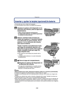 Page 24Preparación
- 24 -
Insertar y quitar la tarjeta (opcional)/la batería
•Compruebe que esta unidad esté apagada.•Le recomendamos que utilice una tarjeta de Panasonic.
Desplace la palanca del disparador en la 
dirección de la flecha y abra la tapa de la 
tarjeta/batería.
•Utilice siempre baterías de Panasonic.•Si utiliza otras baterías, no podemos garantizar 
la calidad de este producto.
Batería: insértela hasta el fondo por 
medio de la palanca A teniendo cuidado 
en la dirección en que la inserta. Tire la...