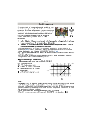 Page 36Básico
- 36 -
En el modo de la AE programada, puede cambiar el valor 
de abertura preajustado y la velocidad de obturación sin 
cambiar la exposición. Éste se llama cambio programado.
Puede hacer el fondo más borroso reduciendo el valor de 
abertura o grabar de modo más dinámico un sujeto en 
movimiento reduciendo la velocidad de obturación 
cuando toma una imagen en el modo de la AE 
programada.
1Pulse el botón del obturador hasta la mitad y visualice en la pantalla el valor de 
la abertura y el valor...