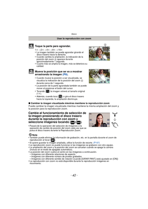 Page 42Básico
- 42 -
∫Cambiar la imagen visualizada mientras mantiene la reproducción zoom
Puede cambiar la imagen visualizada mientras mantiene la misma ampliación del zoom y 
la posición para la reproducción zoom.
Cambie al funcionamiento de selección de 
la imagen presionando el disco trasero 
durante la reproducción con zoom y 
seleccione imágenes tocando 
[]/[].
•Pasará de la operación del selección de imágenes a la 
operación de cambio de posición del zoom cada vez que se 
pulsa el disco trasero durante...