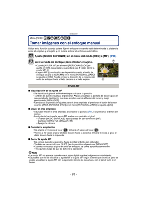 Page 91- 91 -
Grabación
Modo [REC]: 
Tomar imágenes con el enfoque manual
Utilice esta función cuando quiere fijar el enfoque o cuando esté determinada la distancia 
entre el objetivo y el sujeto y no quiere activar el enfoque automático.
Ajuste [MODO ENFOQUE] en el menú del modo [REC] a [MF]. (P56)
Gire la rueda de enfoque para enfocar el sujeto.
•Cuando [AYUDA MF] en el menú [PERSONALIZADO] se 
ajusta en [ON], la pantalla se agrandará casi 5 veces como la 
ayuda MF.  A
•La guía MF  B se visualiza en la...