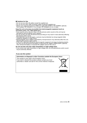 Page 55 (ENG) VQT3E96
∫Cautions for Use
Do not use any other AV cables except the supplied one.Do not use any other USB connection cables except the supplied one.Always use a genuine Panasonic HDMI mini cable (RP-CDHM15, RP-CDHM30; optional).
Part numbers: RP-CDHM15 (1.5 m) (5 feet), RP-CDHM30 (3.0 m) (10 feet)
Keep this unit as far away as possible from electromagnetic equipment (such as 
microwave ovens, TVs, video games etc.).
If you use this unit on top of or near a TV, the pictures and/or sound on this...