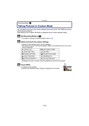 Page 113- 113 -
Recording
Recording Mode: 
Taking Pictures in Custom Mode
You can select one of your own custom settings saved with [CUST. SET MEM.] to suit the 
picture-taking conditions.
Initial setting of the Program AE Mode is registered as the custom settings initially.
Set Recording Mode to [ ].
•For details on setting up Recording Mode, refer to P28.
Select and touch the custom settings.
•Settings for the selected custom set are displayed.•Only some of the menu items are displayed. (Refer to the following...