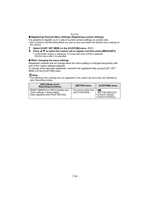 Page 114Recording
- 114 -
∫Registering Personal Menu Settings (Registering custom settings)
It is possible to register up to 3 sets of current camera settings as custom sets.
•
Set in advance the Recording Mode you wish to save and select the desired menu settings on 
the camera.
1Select [CUST. SET MEM.] in the [CUSTOM] menu.  (P57)2Press 3/4  to select the custom set to register and then press [MENU/SET].
•Confirmation screen is displayed. It is executed when [YES] is selected. 
Exit the menu after it is...