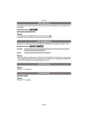 Page 127- 127 -
Recording
It will select optimal ISO sensitivity with set value as limit depending on the brightness of 
the subject.
Applicable modes: 
[OFF]/[200]/[400]/[800]/[1600]Note
•
It will work when the [SENSITIVITY] is set to [AUTO] or [ ].•[ISO LIMIT SET] is disabled during motion picture recording.
[SENSITIVITY]
 settings between [ISO160] and [ISO6400] are changed for every 1/3 EV.
Applicable modes: 
Note
•
When the setting is changed from [1/3 EV] to [1 EV], [SENSITIVITY] will be set to value...