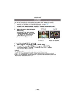 Page 158Playback/Editing
- 158 -
You can set protection for pictures you do not want to be deleted by mistake.
1Select [PROTECT] on the [PLAYBACK] Mode menu.  (P57)
∫ Canceling all the [PROTECT] settings
1Select [PROTECT] on the [PLAYBACK] Mode menu.
2Press  3/4  to select [CANCEL] and then press [MENU/SET].
•Confirmation screen is displayed. It is executed when [YES] is selected. 
Exit the menu after it is executed.
Note
•The [PROTECT] feature is only de signed to work with this camera.•Even if you protect...