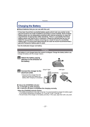 Page 17- 17 -
Preparation
Charging the Battery
∫About batteries that you can use with this unit
•
Use the dedicated charger and battery.
•The battery is not charged when the camera is shipped. Charge the battery before use.•Charge the battery with the charger indoors.
∫  About the [CHARGE] indicator
On: It will light up while charging.
Off: It will turn off when it completes the charging normally.
•
When the [CHARGE] indicator flashes–The battery temperature is too high or too low. It is recommended to charge...