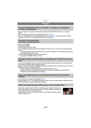 Page 197- 197 -
Others
•You can display the pictures without being rotated when [ROTATE DISP.] (P154) is set to 
[OFF].
•You can rotate pictures with the [ROTATE] function.  (P154)•You can only display the pictures rotated if you use a lens  (P12) that supports the Direction 
Detection Function  (P30) and [ROTATE DISP.] is set to [ON].
•Did you press [ (]?•Is the card inserted?•Is there a picture on the card?•Is this a folder or picture which was processed in the PC? If it is, it cannot be played back by 
this...