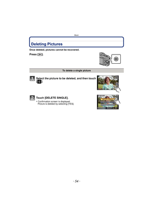Page 54Basic
- 54 -
Deleting Pictures
Once deleted, pictures cannot be recovered.
Press [(].
To delete a single picture
Select the picture to be deleted, and then touch 
[].
Touch [DELETE SINGLE].
•Confirmation screen is displayed.
Picture is deleted by selecting [YES]. 