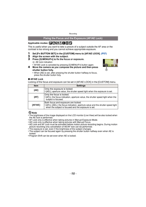 Page 98Recording
- 98 -
Applicable modes: 
This is useful when you want to take a picture of a subject outside the AF area or the 
contrast is too strong and you c annot achieve appropriate exposure.
1Set [Fn BUTTON SET] in the [CUSTOM] menu to [AF/AE LOCK].  (P57)2Align the screen with the subject.3Press [Q.MENU/Fn] to fix the focus or exposure.AAE lock indication•AF/AE Lock is canceled by pressing [Q.MENU/Fn] button again.4Move the camera as you compose the picture and then press 
shutter button fully.
•
When...