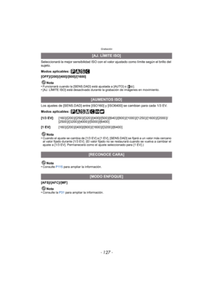 Page 127- 127 -
Grabación
Seleccionará la mejor sensibilidad ISO con el valor ajustado como límite según el brillo del 
sujeto.
Modos aplicables: 
[OFF]/[200]/[400]/[800]/[1600]Nota
•
Funcionará cuando la [SENS.DAD] está ajustada a [AUTO] o [ ].•[AJ. LÍMITE ISO] está desactivado durante la grabación de imágenes en movimiento.
Los ajustes de [SENS.DAD] entre [ISO160] y [ISO6400] se cambian para cada 1/3 EV.
Modos aplicables: 
Nota
•
Cuando el ajuste se cambia de [1/3 EV] a [1 EV], [SENS.DAD] se fijará a un valor...