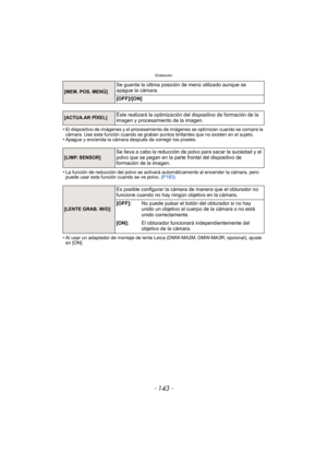 Page 143- 143 -
Grabación
•El dispositivo de imágenes y el procesamiento de imágenes se optimizan cuando se compra la 
cámara. Use esta función cuando se graban puntos brillantes que no existen en el sujeto.
•Apague y encienda la cámara después de corregir los píxeles.
•La función de reducción del polvo se activará automáticamente al encender la cámara, pero 
puede usar esta función cuando se ve polvo. (P183)
•Al usar un adaptador de montaje de lente Leica (DMW-MA2M, DMW-MA3R; opcional), ajuste 
en [ON].
[MEM....