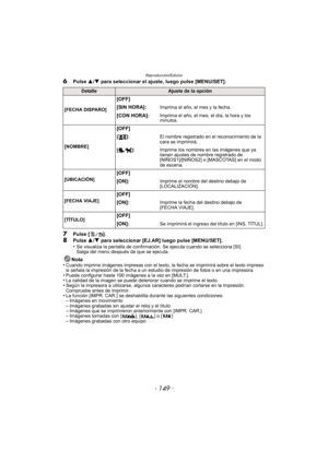 Page 149- 149 -
Reproducción/Edición
6Pulse 3/4 para seleccionar el ajuste, luego pulse [MENU/SET].
7Pulse [ ].8Pulse  3/4 para seleccionar [EJ.AR] luego pulse [MENU/SET].
•Se visualiza la pantalla de confirmación. Se ejecuta cuando se selecciona [SI]. 
Salga del menú después de que se ejecuta.
Nota
•Cuando imprime imágenes impresas con el texto,  la fecha se imprimirá sobre el texto impreso 
si señala la impresión de la fecha a un estudio de impresión de fotos o en una impresora.
•Puede configurar hasta 100...