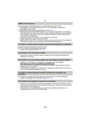 Page 199- 199 -
Otros
•¿Está conectado correctamente con el mini cable HDMI (opcional)? (P164)
> Compruebe si el mini cable HDMI (opcional) ha sido insertado correctamente.
> Pulse [ (] en esta unidad.
•¿ [VIERA Link] de esta cámara está ajustado en [ON]?  (P67)
> Dependiendo del terminal HDMI del televisor, el canal de entrada podría no cambiarse 
automáticamente. En este caso, utilice el mando a distancia del televisor para cambiarlo. 
(Para ampliar la información sobre cómo cambiar de entrada, lea las...