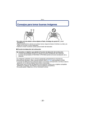 Page 30Básico
- 30 -
Consejos para tomar buenas imágenes
•No cubra con sus dedos u otros objetos el flash, el testigo de ayuda AF A ni el 
micrófono  B.
•Agarre suavemente la cámara con ambas manos, tenga los brazos inmóviles a su lado y se 
quede con los pies un poco separados.
•Intente no mover la cámara cuando pulsa el botón del obturador.
∫ Función de detección de la dirección
Las imágenes grabadas con la cámara mantenida verticalmente se reproducen 
verticalmente (giradas). (Sólo cuando [GIRAR PANT.]...