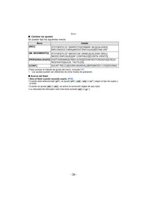 Page 36Básico
- 36 -
∫ Cambiar los ajustes
Se pueden fijar los siguientes menús.
•
Para conocer el método de ajuste del menú, consulte  P57.
¢ Los ajustes pueden ser diferentes de otros modos de grabación.
∫Acerca del flash
•Abra el flash cuando necesite usarlo.  (P72)•Cuando está seleccionado [ ], se ajusta [ ], [ ], [ ] o [ ] según el tipo de sujeto y 
el brillo.
•Cuando se ajusta [ ] o [ ], se activa la corrección digital de ojos rojos.•La velocidad del obturador será más lenta durante [ ] o [ ]....