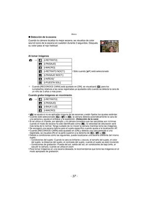 Page 37- 37 -
Básico
∫Detección de la escena
Cuando la cámara localiza la mejor escena, se visualiza de color 
azul el icono de la escena en cuestión durante 2 segundos. Después 
su color pasa al rojo habitual.
Al tomar imágenes
¢ Cuando [RECONOCE CARA] está ajustado en [ON], se visualizará [ ] para los 
cumpleaños relativos a las caras registradas ya ajustados sólo cuando se detecta la cara de 
un niño de 3 años o más joven.
Cuando graba imágenes en movimiento
•
[¦] se ajusta si no es aplicable ninguna de las...