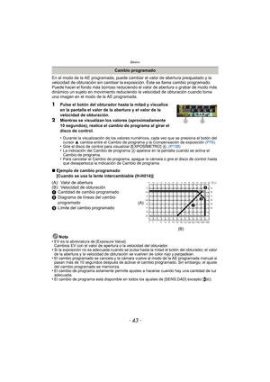 Page 43- 43 -
Básico
En el modo de la AE programada, puede cambiar el valor de abertura preajustado y la 
velocidad de obturación sin cambiar la exposición. Éste se llama cambio programado.
Puede hacer el fondo más borroso reduciendo el valor de abertura o grabar de modo más 
dinámico un sujeto en movimiento reduciendo la velocidad de obturación cuando toma 
una imagen en el modo de la AE programada.
1Pulse el botón del obturador hasta la mitad y visualice 
en la pantalla el valor de la abertura y el valor de...