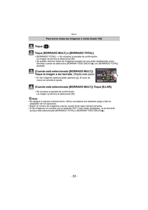 Page 55- 55 -
Básico
Nota
•No apague la cámara mientras borra. Utilice  una batería con bastante carga o bien el 
adaptador de CA (opcional).
•Según el número de imágenes a borrar, puede llevar algún tiempo borrarlas.•Si las imágenes no cumplen con el estándar DCF o bien están protegidas, no se borrarán 
aunque esté seleccionado [BORRADO TOTAL] o [BORRAR TODO SALVO Ü].
Para borrar todas las imágenes o varias (hasta 100)
To q u e  [ ] .
Toque [BORRADO MULT.] o [BORRADO TOTAL].
•[BORRADO TOTAL]  > Se visualiza la...