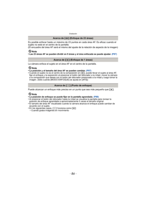 Page 86Grabación
- 86 -
Es posible enfocar hasta un máximo de 23 puntos en cada área AF. Es eficaz cuando el 
sujeto no está en el centro de la pantalla.
(El encuadre del área AF será el mismo del ajuste de la relación de aspecto de la imagen)
Nota
•
Las 23 áreas AF se pueden dividir en 9 áreas y el área enfocada se puede ajustar.  (P87)
La cámara enfoca el sujeto en el área AF en el centro de la pantalla.
Nota
•
La posición y el tamaño del área AF se pueden cambiar.  (P87)•Cuando el sujeto no es el centro de...