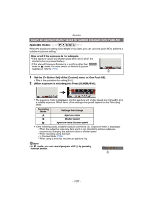 Page 107- 107 -
Recording
Applicable modes: 
When the exposure setting is too bright or too dark, you can use one push AE to achieve a 
suitable exposure setting.
•
The exposure meter is displayed, and the aperture and shutter speed are changed to give 
a suitable exposure. Which items of the settings change will depend on the Recording 
Mode.
•In the following cases, suitable exposure cannot be set. (Exposure meter is displayed)–When the subject is extremely dark and it is not possible to achieve adequate...