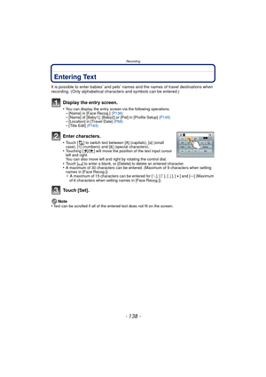 Page 138Recording
- 138 -
Entering Text
It is possible to enter babies’ and pets’ names and the names of travel destinations when 
recording. (Only alphabetical characters and symbols can be entered.)
Display the entry screen.
•You can display the entry screen via the following operations.–[Name] in [Face Recog.]  (P136)–[Name] of [Baby1], [Baby2] or [Pet] in [Profile Setup]  (P145)–[Location] in [Travel Date] (P68)–[Title Edit] (P163)
Enter characters.
•Touch [ ] to switch text between [A] (capitals), [a]...