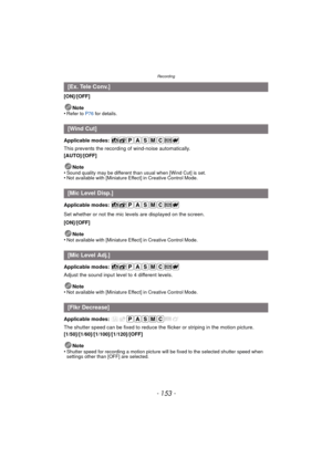 Page 153- 153 -
Recording
[ON]/[OFF]Note
•
Refer to P76  for details.
Applicable modes: 
This prevents the recording of wind-noise automatically.
[AUTO]/[OFF]
Note
•
Sound quality may be different than usual when [Wind Cut] is set.•Not available with [Miniature Effect] in Creative Control Mode.
Applicable modes: 
Set whether or not the mic leve ls are displayed on the screen.
[ON]/[OFF]
Note
•
Not available with [Miniature Effect] in Creative Control Mode.
Applicable modes: 
Adjust the sound input level to 4...