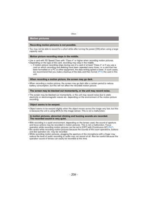 Page 206Others
- 206 -
•You may not be able to record for a short while after turning the power [ON] when using a large 
capacity card.
•Use a card with SD Speed Class with “Class 4” or higher when recording motion pictures.•Depending on the type of the card, recording may stop in the middle.> If motion picture recording stops during use of a card of at least “Class 4” or if you use a 
card on which recording and deleting have been repeated many times, or a card that has 
been formatted on a PC or other...