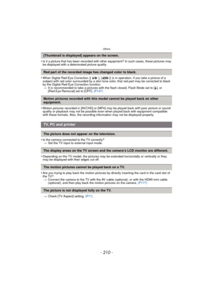 Page 210Others
- 210 -
•Is it a picture that has been recorded with other equipment? In such cases, these pictures may 
be displayed with a deteriorated picture quality.
•When Digital Red-Eye Correction ([ ], [ ]) is in operation, if you take a picture of a 
subject with red color surrounded by a skin tone color, that red part may be corrected to black 
by the Digital Red-Eye Correction function.> It is recommended to take a pictures with the flash closed, Flash Mode set to [ ‰], or 
[Red-Eye Removal] set to...