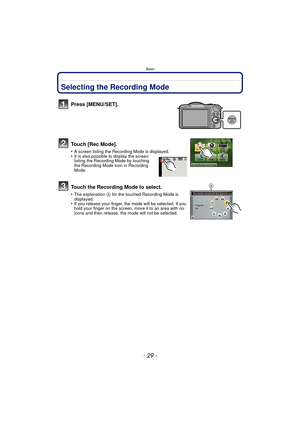 Page 29- 29 -
Basic
BasicSelecting the Recording Mode
Press [MENU/SET].
Touch [Rec Mode].
•A screen listing the Recording Mode is displayed.•It is also possible to display the screen 
listing the Recording Mode by touching 
the Recording Mode icon in Recording 
Mode.
Touch the Recording Mode to select.
•The explanation A for the touched Recording Mode is 
displayed.
•If you release your finger, the mode will be selected. If you 
hold your finger on the screen, move it to an area with no 
icons and then release,...