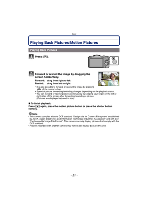 Page 51- 51 -
Basic
Playing Back Pictures/Motion Pictures
Press [(].
Forward or rewind the image by dragging the 
screen horizontally.
Forward:  drag from right to left
Rewind:  drag from left to right
•
It is also possible to forward or rewind the image by pressing 
2 /1  of the cursor button.
•Speed of picture forwarding /rewinding changes depending on the playback status.•You can forward or rewind pictures continuous ly by keeping your finger on the left or 
right sides of the screen after...