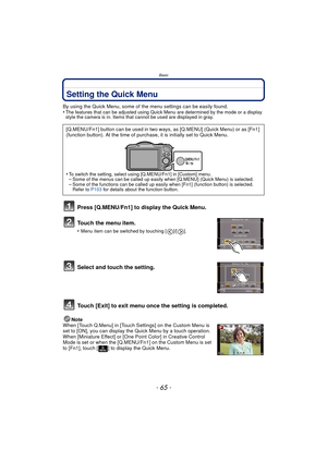 Page 65- 65 -
Basic
Setting the Quick Menu
By using the Quick Menu, some of the menu settings can be easily found.
•The features that can be adjusted using Quick Menu are determined by the mode or a display 
style the camera is in. Items that cannot be used are displayed in gray.
Press [Q.MENU/Fn1] to display the Quick Menu.
Touch the menu item.
•Menu item can be switched by touching [ ]/[ ].
Select and touch the setting.
Touch [Exit] to exit menu once the setting is completed.
Note
When [Touch Q.Menu] in...