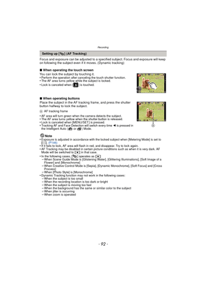 Page 92Recording
- 92 -
Focus and exposure can be adjusted to a specified subject. Focus and exposure will keep 
on following the subject even if it moves. (Dynamic tracking)
∫ When operating the touch screen
You can lock the subject by touching it.
•
Perform the operation after canceling the touch shutter function.•The AF area turns yellow while the subject is locked.•Lock is canceled when [ ] is touched.
∫ When operating buttons
Place the subject in the AF tracking frame, and press the shutter 
button halfway...