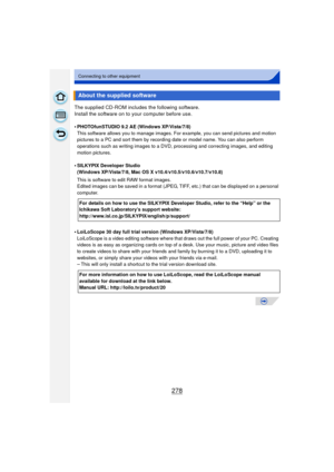 Page 278278
Connecting to other equipment
The supplied CD-ROM includes the following software.
Install the software on to your computer before use.
•
PHOTOfunSTUDIO 9.2 AE (Windows XP/Vista/7/8)
This software allows you to manage images. For example, you can send pictures and motion 
pictures to a PC and sort them by recording date or model name. You can also perform 
operations such as writing images to a DVD, processing and correcting images, and editing 
motion pictures.
•SILKYPIX Developer Studio 
(Windows...