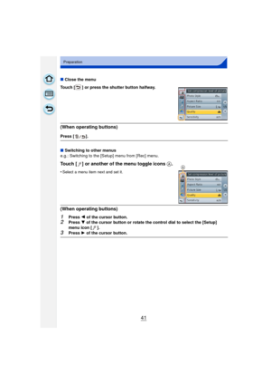 Page 4141
Preparation
∫Close the menu
Touch [ ] or press the shutter button halfway.
(When operating buttons)
Press [ ].
∫ Switching to other menus
e.g.: Switching to the [Setup] menu from [Rec] menu.
Touch [ ] or another of the menu toggle icons  A.
•Select a menu item next and set it.
(When operating buttons)
1Press 2 of the cursor button.2Press  4 of the cursor button or rotate the control dial to select the [Setup] 
menu icon [ ].
3Press  1 of the cursor button.
A 