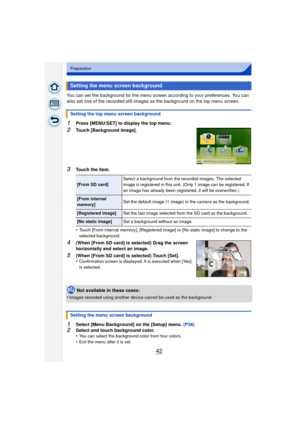Page 4242
Preparation
You can set the background for the menu screen according to your preferences. You can 
also set one of the recorded still images as the background on the top menu screen.
1Press [MENU/SET] to display the top menu.
2Touch [Background Image].
3Touch the item.
•
Touch [From internal memory], [Registered image] or [No static image] to change to the 
selected background.
4(When [From SD card] is selected) Drag the screen 
horizontally and select an image.
5(When [From SD card] is selected)...
