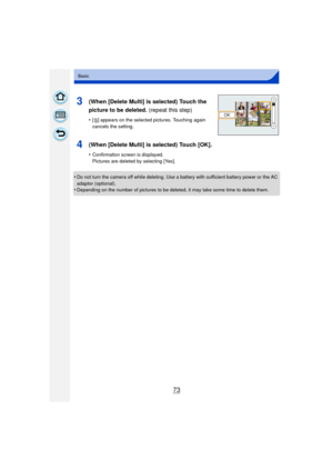 Page 7373
Basic
•Do not turn the camera off while deleting. Use a battery with sufficient battery power or the AC 
adaptor (optional).
•Depending on the number of pictures to be deleted, it may take some time to delete them.
3(When [Delete Multi] is selected) Touch the 
picture to be deleted. (repeat this step)
•[‚ ] appears on the selected pictures. Touching again 
cancels the setting.
4(When [Delete Multi] is selected) Touch [OK].
•Confirmation screen is displayed. 
Pictures are deleted by selecting [Yes].
2. 