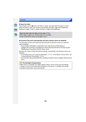 Page 8080
Recording
∫About the flash
Flash mode is set to [ Œ] when the flash is closed, and [ ] (AUTO) when it is open. 
When the flash is open, the camera automatically sets [ ], [ ] (AUTO/Red-Eye 
Reduction), [ ], or [ ] to match the type of subject and brightness.
•
Open the flash when the flash is to be used.  (P130)
•When [ ] or [ ] is set, Red-Eye Removal is enabled.•Shutter speed will be slower during [ ] or [ ].
∫Functions that work automatically and menu options which are disabled
The following...