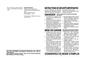 Page 710
¥Do not clean with water when the
shaver is connected to the power
cord.
FOR YOUR CONVENIENCE, WE HAVE ESTABLISHED A TOLL-FREE (IN
USA ONLY) NATIONAL ACCESSORY PURCHASE HOT LINE AT
1-800-338-0552.
FOR CANADA, PLEASE CONTACT ONE OF THE SALES BRANCHES
MENTIONED ON THE BACK PAGE.
SpecificationsPower source: 100-240V AC,
50-60 Hz (Automatic voltage conver-
sion)
Motor voltage: 2.4 V DC
Charging time: 1 Hour
This product is intended for house-
hold use only.
1011
11
INSTRUCTIONS DE SÉCURITÉ IMPORTANTESLors...