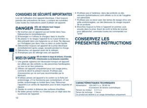 Page 12
12
Français

1.  Une grande vigilance est nécessaire lorsque cet appareil est utilisé par des enfants ou des personnes handicapées, 
sur eux ou en leur présence.
2.  Utilisez cet appareil uniquement pour son usage prévu,  comme le décrit le présent manuel. N’utilisez pas 
d’accessoires qui ne sont pas recommandés par le 
fabricant.
3.  N’utilisez jamais cet appareil si le cordon ou la ﬁche est  endommagé, s’il ne fonctionne pas correctement, s’il est 
tombé, endommagé ou tombé dans l’eau. Retournez...